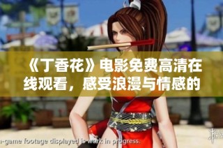 《丁香花》电影免费高清在线观看，感受浪漫与情感的交织