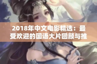 2018年中文电影精选：最受欢迎的国语大片回顾与推荐