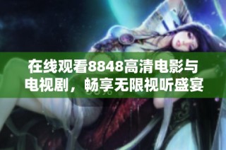 在线观看8848高清电影与电视剧，畅享无限视听盛宴