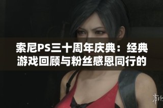 索尼PS三十周年庆典：经典游戏回顾与粉丝感恩同行的时刻
