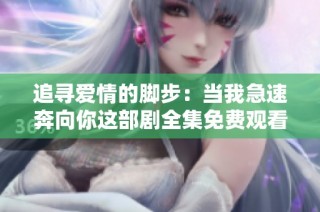 追寻爱情的脚步：当我急速奔向你这部剧全集免费观看