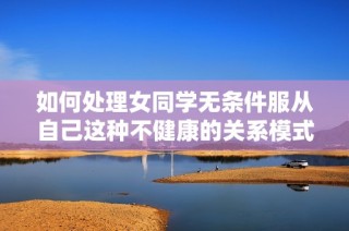 如何处理女同学无条件服从自己这种不健康的关系模式