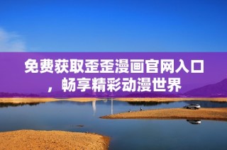 免费获取歪歪漫画官网入口，畅享精彩动漫世界