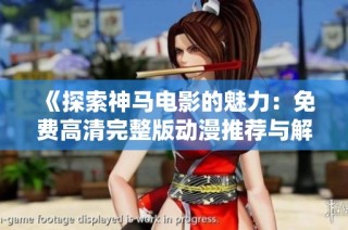 《探索神马电影的魅力：免费高清完整版动漫推荐与解读》