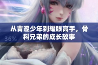 从青涩少年到耀眼高手，骨科兄弟的成长故事