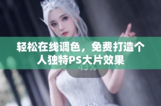 轻松在线调色，免费打造个人独特PS大片效果