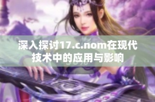 深入探讨17.c.nom在现代技术中的应用与影响