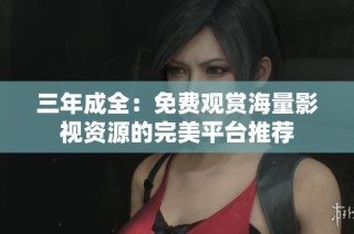 三年成全：免费观赏海量影视资源的完美平台推荐
