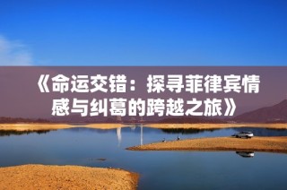 《命运交错：探寻菲律宾情感与纠葛的跨越之旅》