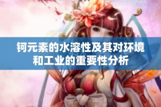 钶元素的水溶性及其对环境和工业的重要性分析