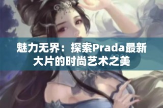 魅力无界：探索Prada最新大片的时尚艺术之美