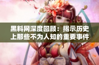 黑料网深度回顾：揭示历史上那些不为人知的重要事件