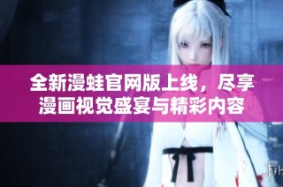 全新漫蛙官网版上线，尽享漫画视觉盛宴与精彩内容