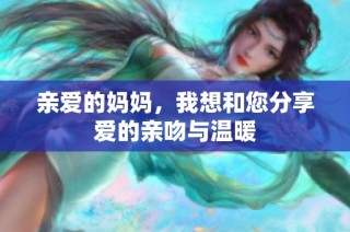 亲爱的妈妈，我想和您分享爱的亲吻与温暖