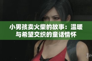 小男孩卖火柴的故事：温暖与希望交织的童话情怀