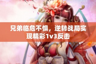 兄弟临危不惧，逆转战局实现精彩1v3反击