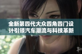 全新第四代大众四角四门设计引领汽车潮流与科技革新