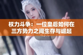 权力斗争：一位皇后如何在三方势力之间生存与崛起