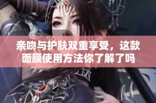 亲吻与护肤双重享受，这款面膜使用方法你了解了吗