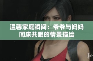 温馨家庭瞬间：爷爷与妈妈同床共眠的情景描绘