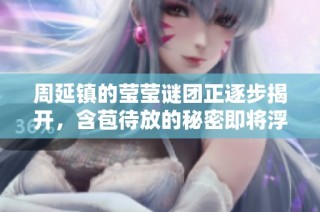 周延镇的莹莹谜团正逐步揭开，含苞待放的秘密即将浮出水面