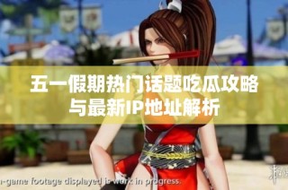 五一假期热门话题吃瓜攻略与最新IP地址解析