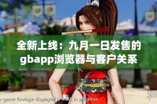 全新上线：九月一日发售的gbapp浏览器与客户关系管理系统