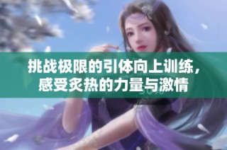 挑战极限的引体向上训练，感受炙热的力量与激情