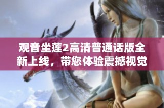 观音坐莲2高清普通话版全新上线，带您体验震撼视觉盛宴与心灵洗礼