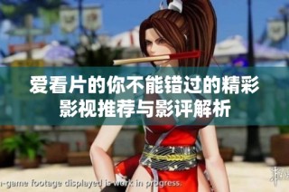 爱看片的你不能错过的精彩影视推荐与影评解析