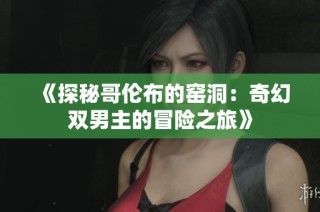 《探秘哥伦布的窑洞：奇幻双男主的冒险之旅》
