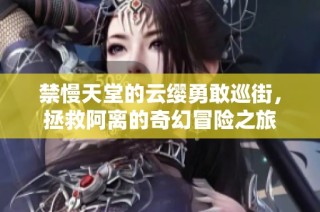 禁慢天堂的云缨勇敢巡街，拯救阿离的奇幻冒险之旅