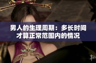 男人的生理周期：多长时间才算正常范围内的情况