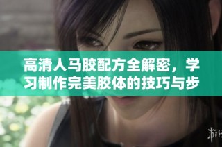 高清人马胶配方全解密，学习制作完美胶体的技巧与步骤