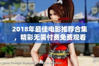 2018年最佳电影推荐合集，精彩无需付费免费观看