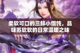 柔软可口的三鲜小馄饨，品味苏软软的日常温暖之味