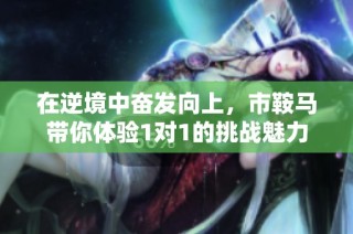 在逆境中奋发向上，市鞍马带你体验1对1的挑战魅力