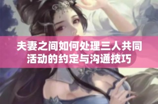 夫妻之间如何处理三人共同活动的约定与沟通技巧