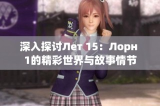 深入探讨Лет 15：Лорн 1的精彩世界与故事情节