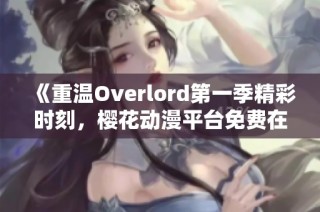 《重温Overlord第一季精彩时刻，樱花动漫平台免费在线观看》