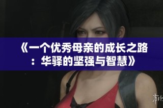 《一个优秀母亲的成长之路：华驿的坚强与智慧》