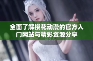 全面了解樱花动漫的官方入门网站与精彩资源分享