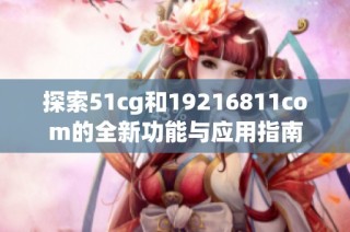 探索51cg和19216811com的全新功能与应用指南