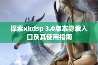 探索xkdsp 3.0版本隐藏入口及其使用指南