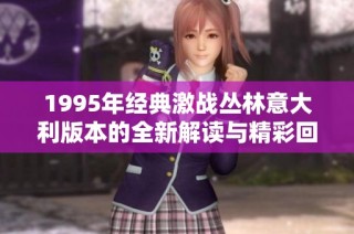 1995年经典激战丛林意大利版本的全新解读与精彩回顾