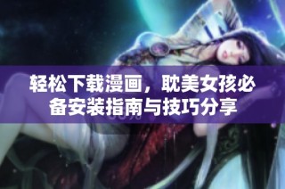 轻松下载漫画，耽美女孩必备安装指南与技巧分享