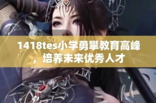 1418tes小学勇攀教育高峰，培养未来优秀人才