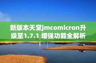 新版本天堂jmcomicron升级至1.7.1 增强功能全解析