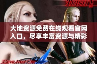 大地资源免费在线观看官网入口，尽享丰富资源与精彩内容
