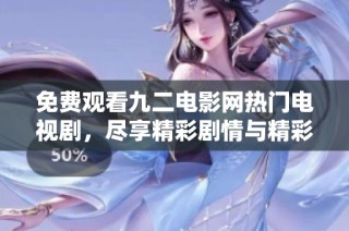 免费观看九二电影网热门电视剧，尽享精彩剧情与精彩表演
